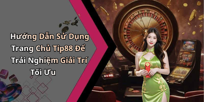 Hướng Dẫn Sử Dụng Trang Chủ Tip88 Để Trải Nghiệm Giải Trí Tối Ưu