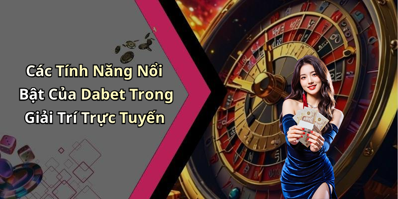 Các Tính Năng Nổi Bật Của Dabet Trong Giải Trí Trực Tuyến