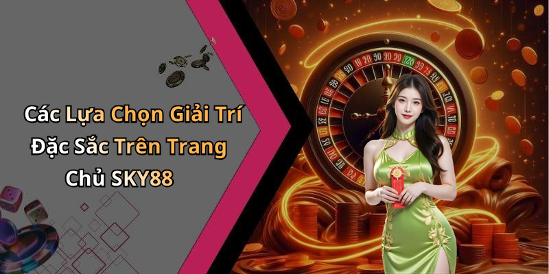 Các Lựa Chọn Giải Trí Đặc Sắc Trên Trang Chủ SKY88