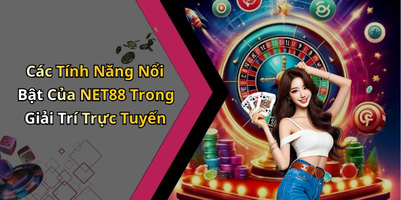 Các Tính Năng Nổi Bật Của NET88 Trong Giải Trí Trực Tuyến
