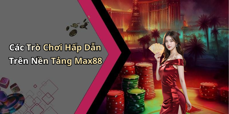 Các Trò Chơi Hấp Dẫn Trên Nền Tảng Max88