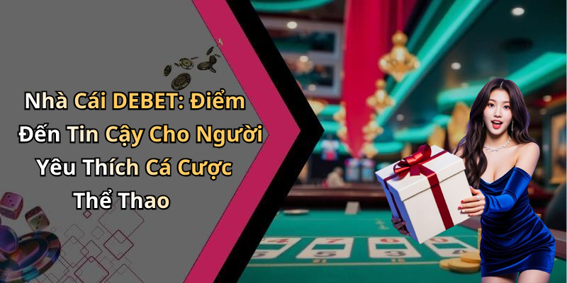 Nhà Cái DEBET: Điểm Đến Tin Cậy Cho Người Yêu Thích Cá Cược Thể Thao
