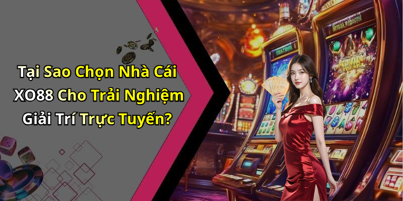 Tại Sao Chọn Nhà Cái XO88 Cho Trải Nghiệm Giải Trí Trực Tuyến?