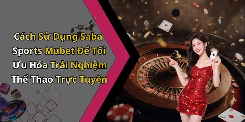 Cách Sử Dụng Saba Sports Mubet Để Tối Ưu Hóa Trải Nghiệm Thể Thao Trực Tuyến