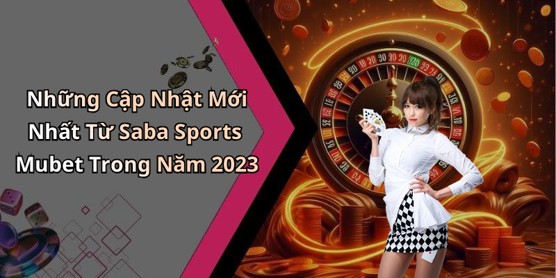 Những Cập Nhật Mới Nhất Từ Saba Sports Mubet Trong Năm 2023
