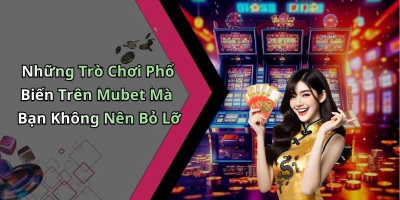 Những Trò Chơi Phổ Biến Trên Mubet Mà Bạn Không Nên Bỏ Lỡ