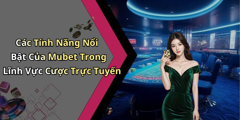 Các Tính Năng Nổi Bật Của Mubet Trong Lĩnh Vực Cược Trực Tuyến