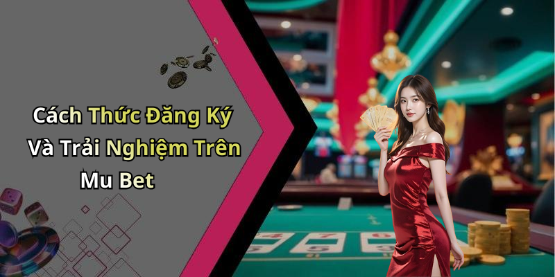 Cách Thức Đăng Ký Và Trải Nghiệm Trên Mu Bet