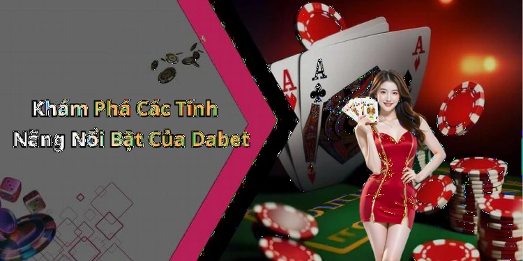Khám Phá Các Tính Năng Nổi Bật Của Dabet