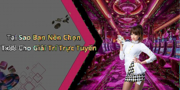Tại Sao Bạn Nên Chọn Tx88 Cho Giải Trí Trực Tuyến