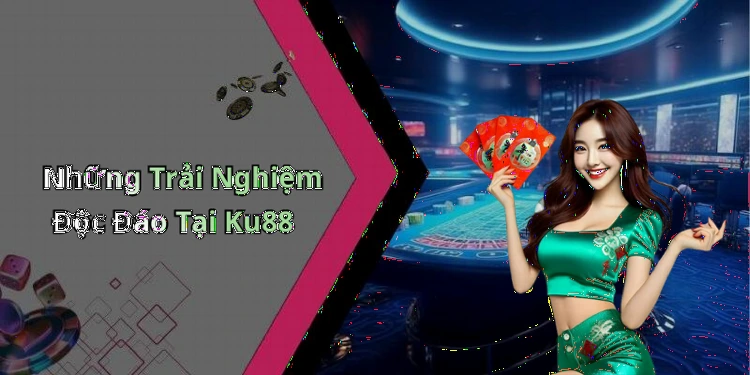 Những Trải Nghiệm Độc Đáo Tại Ku88