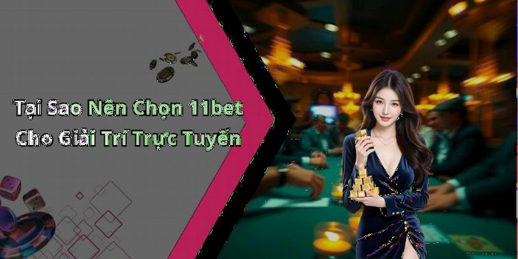 Tại Sao Nên Chọn 11bet Cho Giải Trí Trực Tuyến