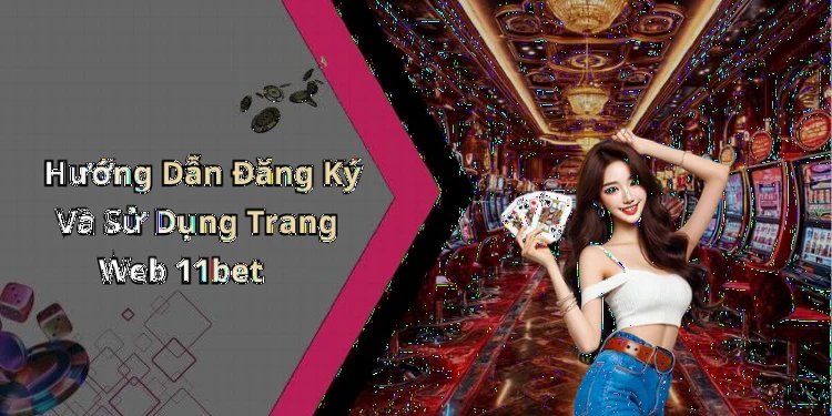 Hướng Dẫn Đăng Ký Và Sử Dụng Trang Web 11bet