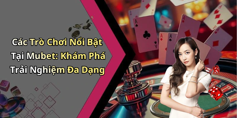 Các Trò Chơi Nổi Bật Tại Mubet: Khám Phá Trải Nghiệm Đa Dạng