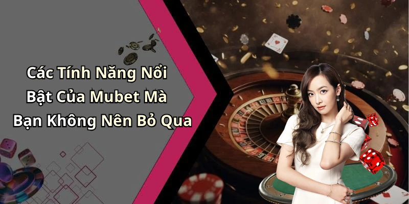 Các Tính Năng Nổi Bật Của Mubet Mà Bạn Không Nên Bỏ Qua