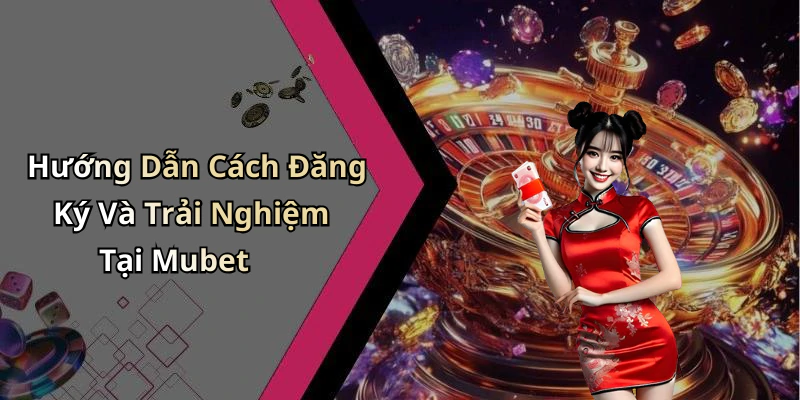 Hướng Dẫn Cách Đăng Ký Và Trải Nghiệm Tại Mubet