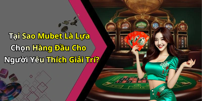 Tại Sao Mubet Là Lựa Chọn Hàng Đầu Cho Người Yêu Thích Giải Trí?