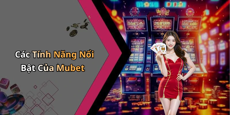 Các Tính Năng Nổi Bật Của Mubet