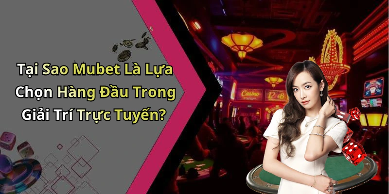 Tại Sao Mubet Là Lựa Chọn Hàng Đầu Trong Giải Trí Trực Tuyến?