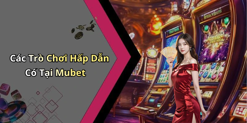 Các Trò Chơi Hấp Dẫn Có Tại Mubet