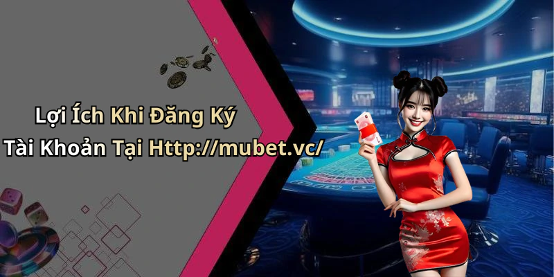 Lợi Ích Khi Đăng Ký Tài Khoản Tại Http://mubet.vc/