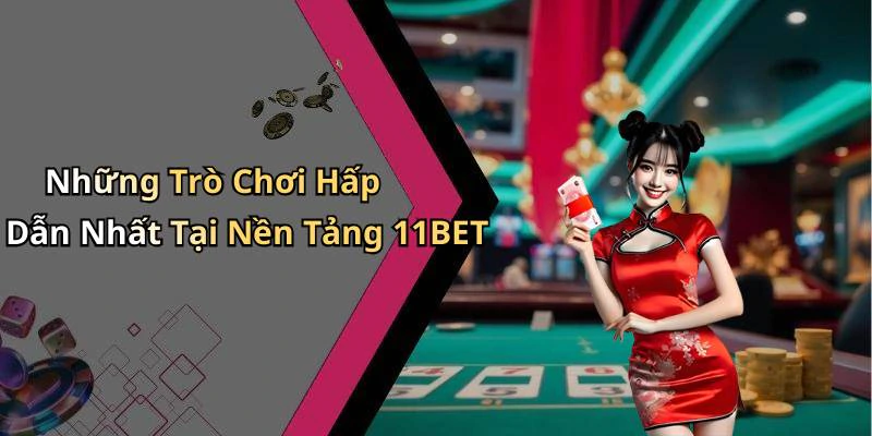 Những Trò Chơi Hấp Dẫn Nhất Tại Nền Tảng 11BET