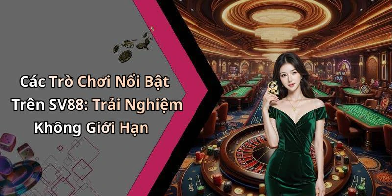 Các Trò Chơi Nổi Bật Trên SV88: Trải Nghiệm Không Giới Hạn