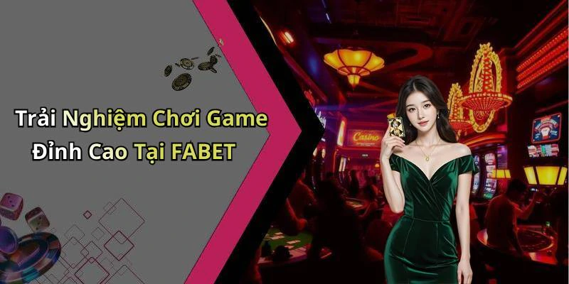 Trải Nghiệm Chơi Game Đỉnh Cao Tại FABET