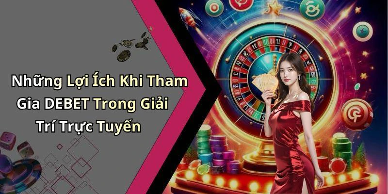 Những Lợi Ích Khi Tham Gia DEBET Trong Giải Trí Trực Tuyến