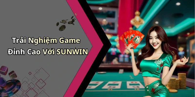 Trải Nghiệm Game Đỉnh Cao Với SUNWIN