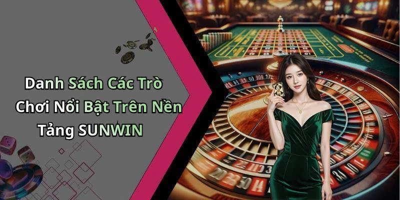 Danh Sách Các Trò Chơi Nổi Bật Trên Nền Tảng SUNWIN